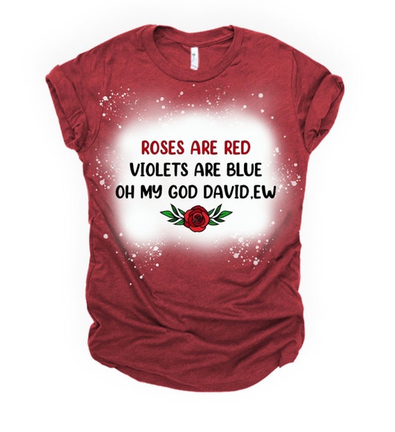 Bleached and Sublimated "Roses are Red Violets are Blue Oh My God David Ew" Schitt's Creek T