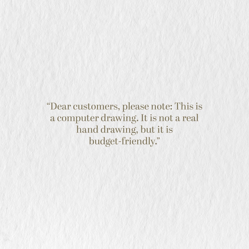 May include: Text on a textured, off-white background reads: "Dear customers, please note: This is a computer drawing. It is not a real hand drawing, but it is budget-friendly."