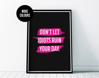 Don't Let Idiots Ruin Your Day | Wall Art Home Print | Decor Gift | A3 A4 A5 A6 Frame Sizes | Black Typography Colourful Funny Quote Poster