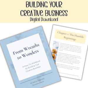 May include: A digital download titled "From Wreaths to Wonders" with a light blue cover and white text. The workbook is for building a creative business. The image also includes a page titled "Chapter 1: The Humble Beginnings". The text "BUILDING YOUR CREATIVE BUSINESS Digital Download" is at the top.