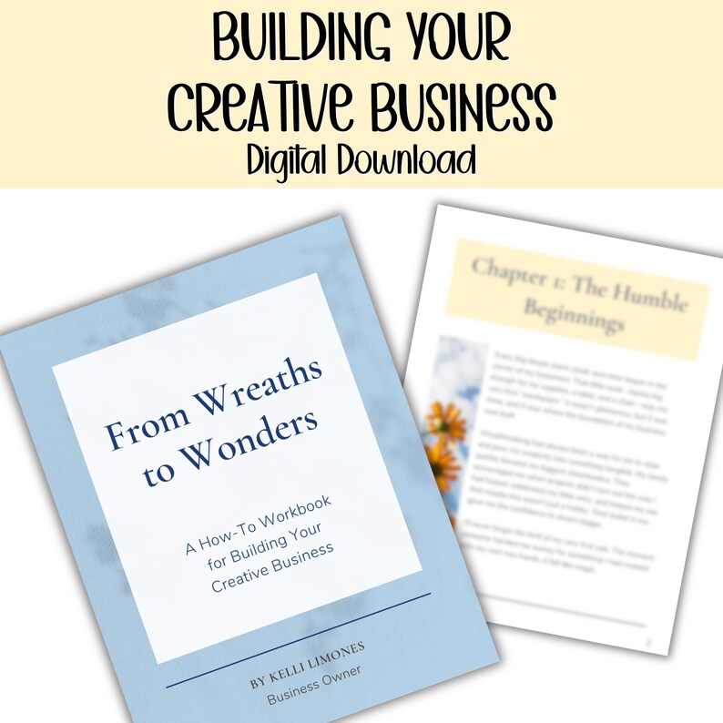 May include: A digital download titled "From Wreaths to Wonders" with a light blue cover and white text. The workbook is for building a creative business. The image also includes a page titled "Chapter 1: The Humble Beginnings". The text "BUILDING YOUR CREATIVE BUSINESS Digital Download" is at the top.