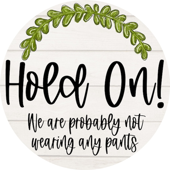 Funny Door Sign: Hold On We Are Not Wearing Pants Farmhouse Decor