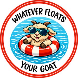 May include: A circular graphic featuring a cartoon goat wearing sunglasses and floating in a red and white striped inner tube. The text "WHATEVER FLOATS YOUR GOAT" is in a circular pattern around the goat.