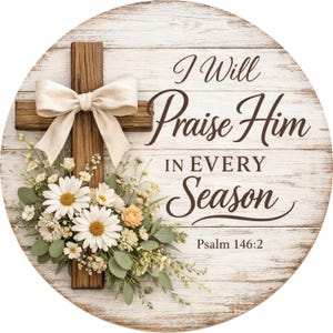 Christian Scripture Sign: I Will Praise Him In Every Season, Rustic Cross Floral Wreath Sign