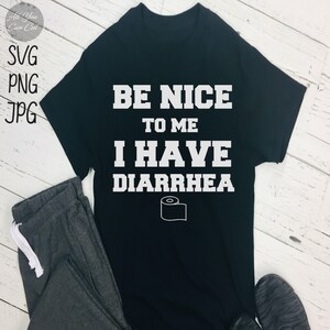 May include: Black t-shirt with white text that reads "Be Nice To Me I Have Diarrhea" and a white outline of a toilet paper roll.