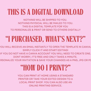 May include: Pink background with red text explaining that this is a digital download and instructions on how to use the template. The text says "This is a digital download. Nothing will be shipped to you. Nothing physical will be mailed to you. This is a digital template for you to personalize & print or send to others digitally. "I purchased, what's next?" You will receive an email instantly to open the template in Canva. Simply click it and start editing! If you do not have a Canva account you will need to create one. Don't worry, it's free and only takes a minute. Personalize your invitation & save your changes as a PNG, JPG or PDF. "How do I print?" You can print at home using a standard printer or take your edited design to a local print shop. You can also use an online printing service."