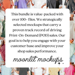 May include: A text overlay on a collage of photos of various t-shirts. The text reads: "This bundle is value-packed with over 100+ files. We strategically selected mockups that carry a proven track record of driving Print-On-Demand (POD) sales. Our goal is to help you engage with your customer base and improve your shop sales performance. moonlit mockups."