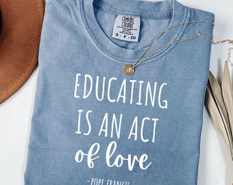 Pope Francis Teacher Shirt, Educating is an Act of Love, Catholic Tshirt, Homeschooling Mom Shirt, Christian Homeschooler Top, Teaching Gift