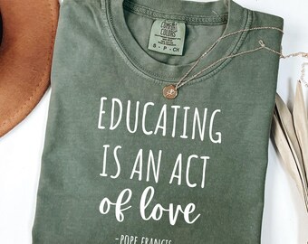 Catholic Teacher Shirt, Pope Francis, Educating is an Act of Love, Homeschooling Mom Tee, Christian Homeschooler, Teaching Gift from Student