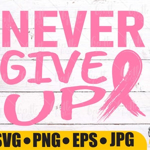 Never Give Up Breast Cancer SVG, Breast Cancer Awareness svg, Pink Ribbon Svg, Cancer SVG, Cancer Shirt, Cancer Quote Svg, SVG Digital File