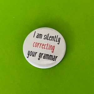 I am silently correcting your grammar.  Pin badge, pocket pebble or magnet. Teacher gift, especially English teacher, pedantic gift