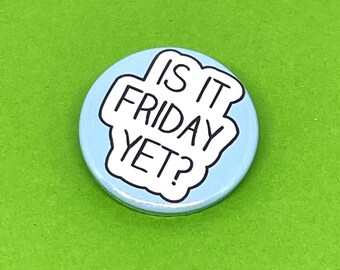 Is it Friday Yet? Badge - Funny Friday Quote - Magnet or Keyring
