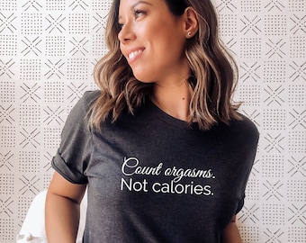 Count orgasms. Not calories. Women's Shirt, Feminist, Body Positive, Sex Positive, Self Love, Unisex, Holiday Gift
