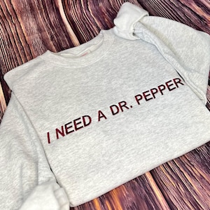 Embroidered I Need a Dr. Pepper Sweatshirt