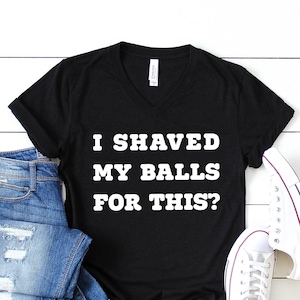 I Shaved My Balls for This T-Shirt - Unisex Funny Saying Sarcastic Shirt - Funny Rude Adult Offensive T-Shirt, Funny Gift