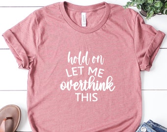 Hold On Let Me Overthink This Shirt: Funny Sarcastic T-Shirt
