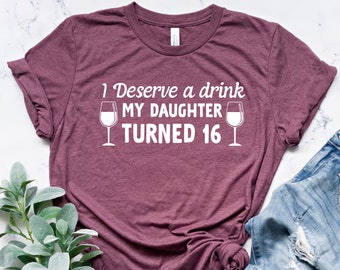 I Deserve a Drink 16th Birthday Shirt, Funny Mom Tee