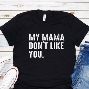 My Mama Don&#39;t Like You, Funny Sarcastic Humor Shirt, Gift For Him, Gift For Her, Concert Tshirt, Popular Fan TShirt, Concert T-shirt