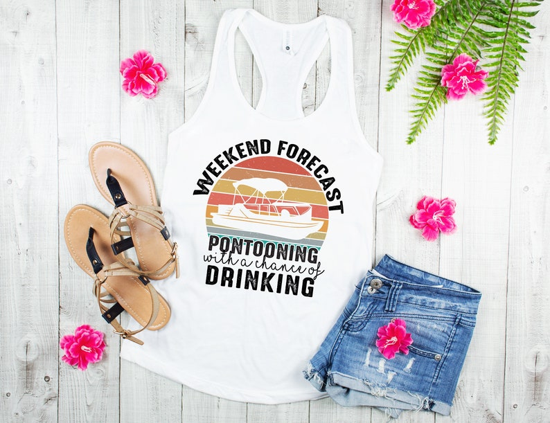 May include: White tank top with a vintage-style graphic that says "Weekend Forecast: Pontooning with a chance of drinking". The graphic features a sunset and a pontoon boat.