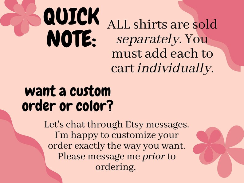 May include: A pink graphic with the text "QUICK NOTE: ALL shirts are sold separately. You must add each to cart individually. Want a custom order or color?" The image also includes floral accents.