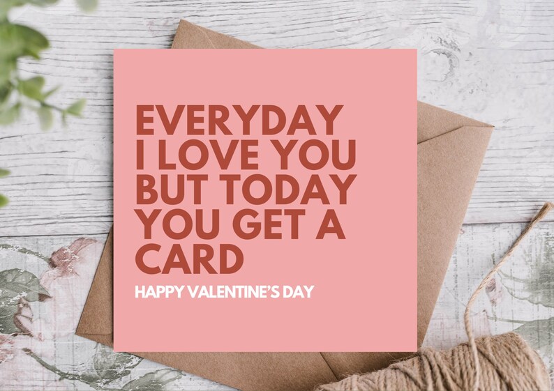 May include: A pink Valentine's Day card with the text "EVERYDAY I LOVE YOU BUT TODAY YOU GET A CARD HAPPY VALENTINE'S DAY".