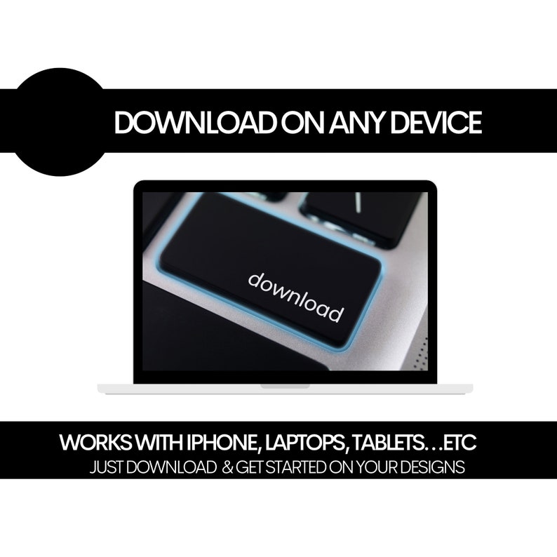 May include: A laptop computer with a black keyboard and a blue highlighted "download" key. The text "DOWNLOAD ON ANY DEVICE" is at the top of the image and the text "WORKS WITH IPHONE, LAPTOPS, TABLETS...ETC JUST DOWNLOAD & GET STARTED ON YOUR DESIGNS" is at the bottom of the image.
