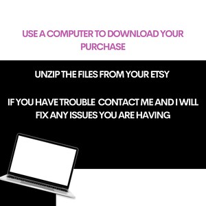 May include: A white laptop computer with a black keyboard and trackpad on a black background. The text on the screen reads "USE A COMPUTER TO DOWNLOAD YOUR PURCHASE UNZIP THE FILES FROM YOUR ETSY IF YOU HAVE TROUBLE CONTACT ME AND I WILL FIX ANY ISSUES YOU ARE HAVING."