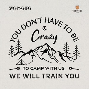 You don&#39;t have to be crazy to camp with us we will train you svg,Camping friends svg,svg for shirt png for cricut,Digital download