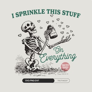 May include: A black and white illustration of a skeleton holding a jar labelled "Sarcasm" and sprinkling it. The text reads "I Sprinkle This Stuff On Everything". Hearts float around the skeleton.