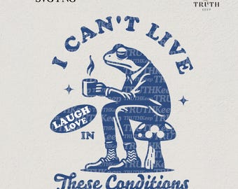 I can't live laugh love in these conditions svg png shirt,Frog cute coffee png,Adult humor png,snarky png,Sarcastic Svg,Mug,File for cricut.