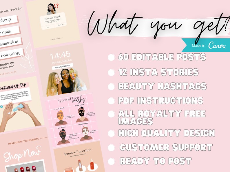 May include: A pink and white graphic with the text "What you get!" in black. The graphic lists the following items: 60 Editable Posts, 12 Insta Stories, Beauty Hashtags, PDF Instructions, All Royalty Free Images, High Quality Design, Customer Support, Ready to Post. The graphic also includes the text "Made in Canva".