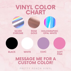 May include: A vinyl color chart with various color options, including Silver Chrome, Rose Gold, Holographic Opal White, Black, White, Lilac, and Soft Pink. The text "Message me for a custom color!" is also included.