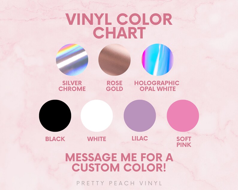 May include: A vinyl color chart with various color options, including Silver Chrome, Rose Gold, Holographic Opal White, Black, White, Lilac, and Soft Pink. The text "Message me for a custom color!" is also included.