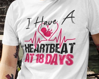 I Have A Heartbeat At 18 Days Pro Life T-Shirt - Anti Abortion Shirt | Protect The Unborn Shirt | Pro-Life Shirt | Anti Roe V Wade Shirt