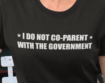 I Do not Co-Parent With The Government T-Shirt - Political Shirt | Parenting Tee | Democrat Shirt | Republican Shirt | School Shirt