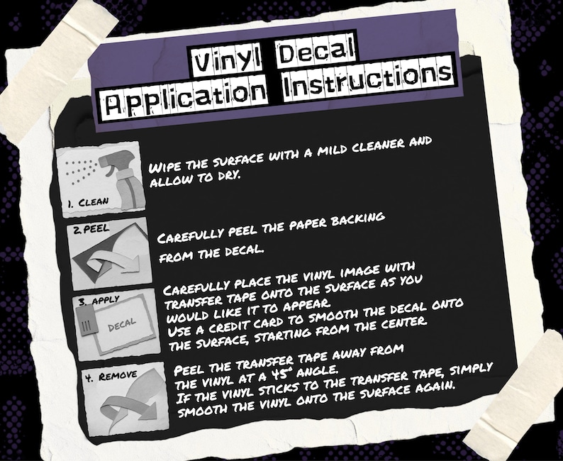 May include: A black instructional sign with white text titled Vinyl Decal Application Instructions. It features four numbered steps with icons: 1. Clean, 2. Peel, 3. Apply, and 4. Remove, detailing the process of applying a vinyl decal to a surface.