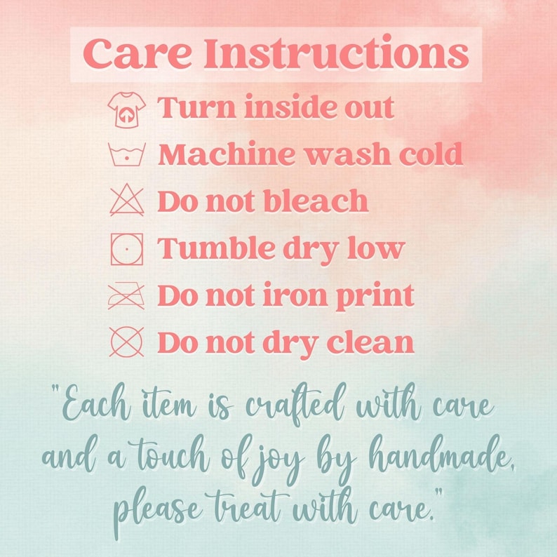 May include: Care instructions for a handmade item. Turn inside out, machine wash cold, do not bleach, tumble dry on a low heat, do not iron the print, and do not dry clean. "Each item is crafted with care and a touch of joy by handmade, please treat with care."