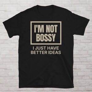 I&#39;m Not Bossy, I Just Have Better Ideas T-Shirt