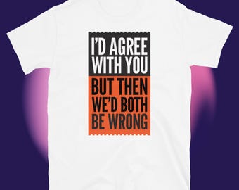 Op de afbeelding: Wit T-shirt met een zwarte en oranje afbeelding met de tekst "Ik zou het met je eens zijn, maar dan zouden we allebei fout zitten."