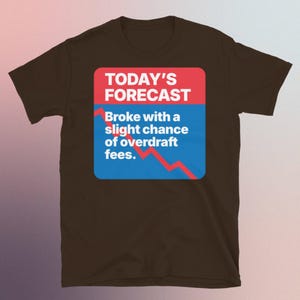 Könnte beinhalten: Ein braunes T-Shirt mit einer blauen und roten Grafik, auf der "TODAY'S FORECAST Broke with a slight chance of overdraft fees." steht.