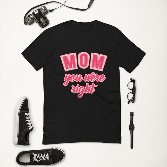 Mom, You Were Right! T-Shirt Mom, You Were Right! T-Shirt