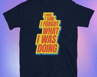 I Came, I Saw, I Forgot What I Was Doing T-Shirt