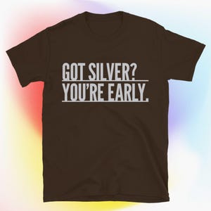 Got Silver? You’re Early T-Shirt