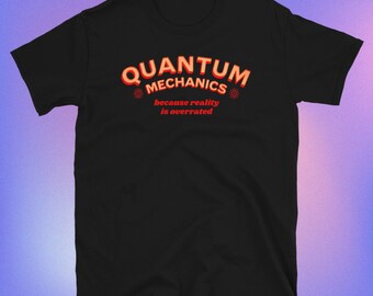 Quantum Mechanics Because Reality is Overrated T-Shirt