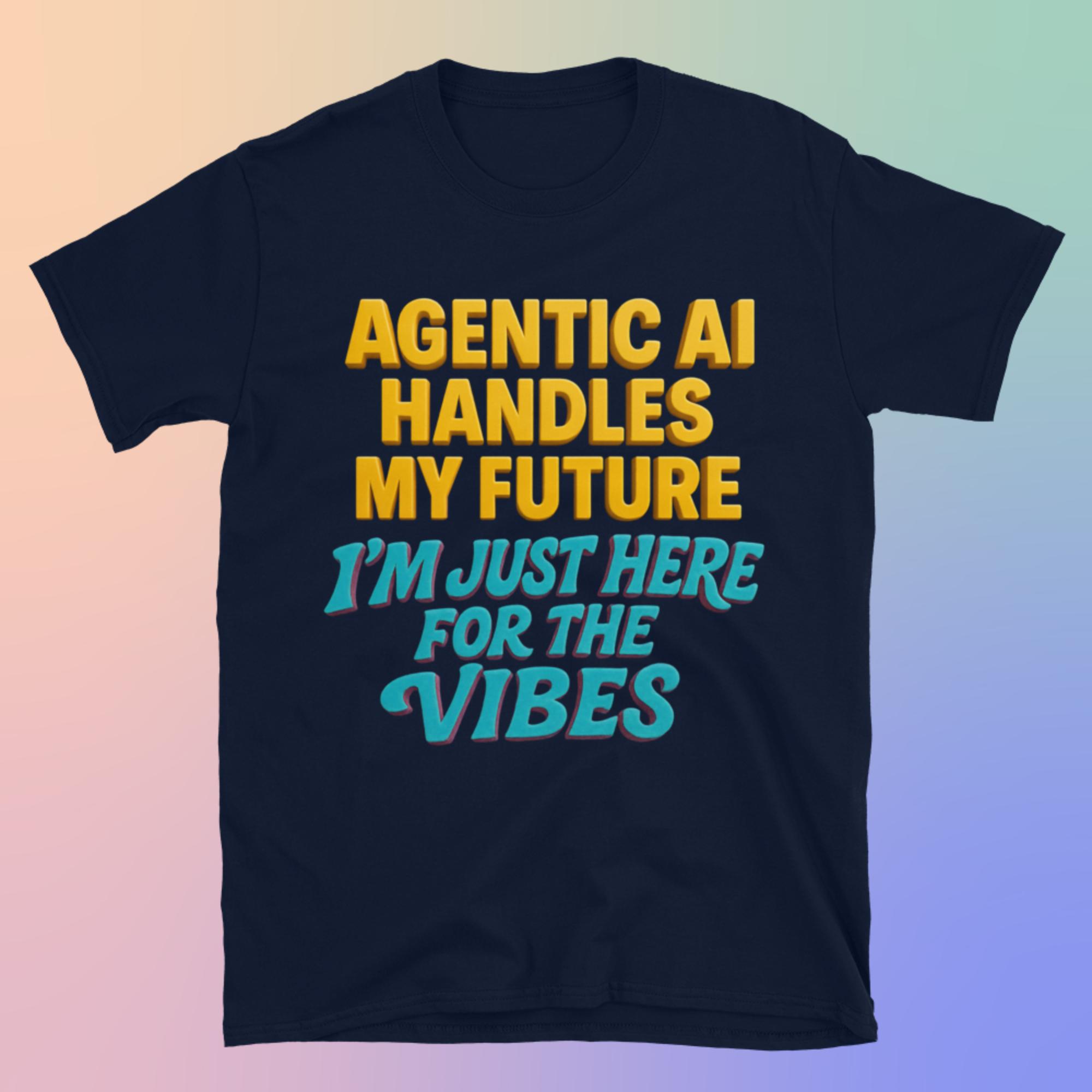 Agentic AI Handles My Future. I'm Just Here for the Vibes T-shirt