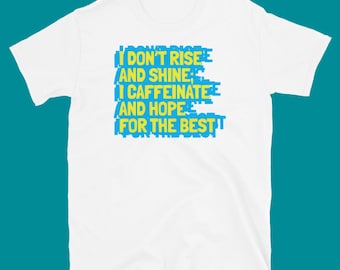 I Don't Rise And Shine; Ik cafeïne en hoop op het beste T-shirt
