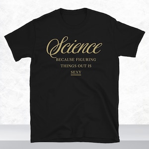 Science: Because Figuring Things Out Is Sexy T-Shirt