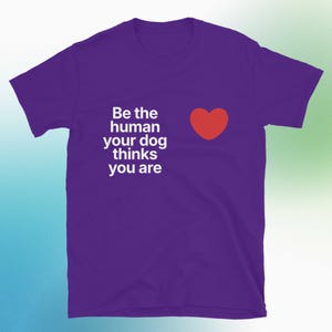 Be The Human Your Dog Thinks You Are T-Shirt
