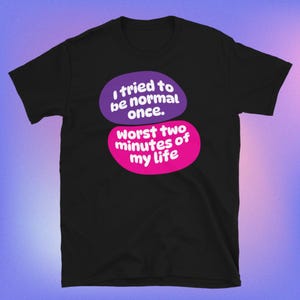 Ho provato a essere normale una volta. I due minuti peggiori della mia vita T-shirt