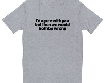Op de afbeelding: Een heidegrijs T-shirt met de tekst "I'd agree with you but then we would both be wrong" in zwart gedrukt.